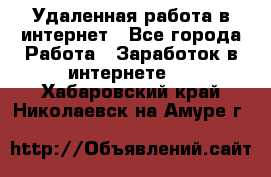 Удаленная работа в интернет - Все города Работа » Заработок в интернете   . Хабаровский край,Николаевск-на-Амуре г.